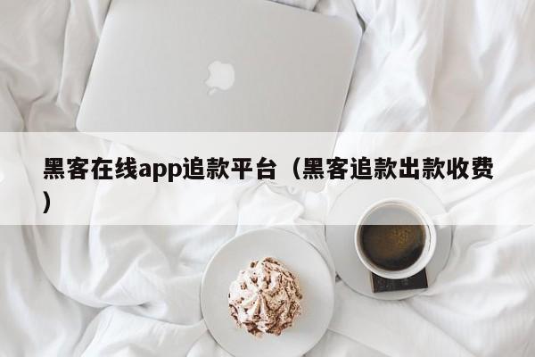 黑客在线app追款平台（黑客追款出款收费）