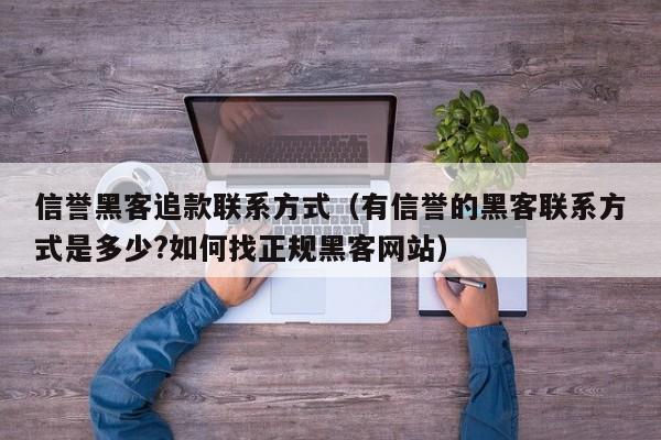 信誉黑客追款联系方式（有信誉的黑客联系方式是多少?如何找正规黑客网站）