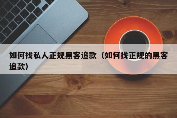 如何找私人正规黑客追款（如何找正规的黑客追款）