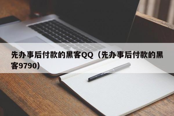 先办事后付款的黑客QQ（先办事后付款的黑客9790）