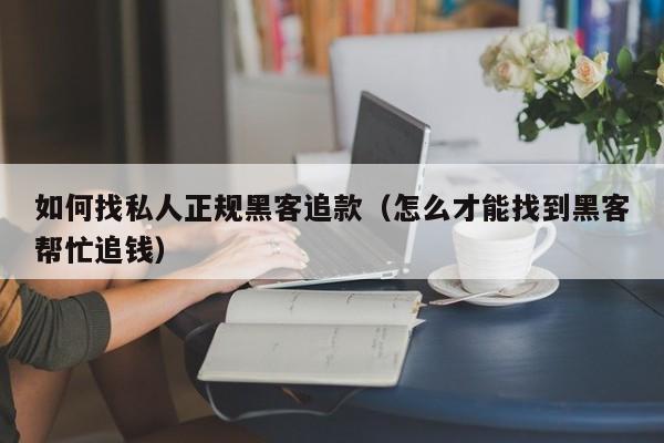 如何找私人正规黑客追款（怎么才能找到黑客帮忙追钱）