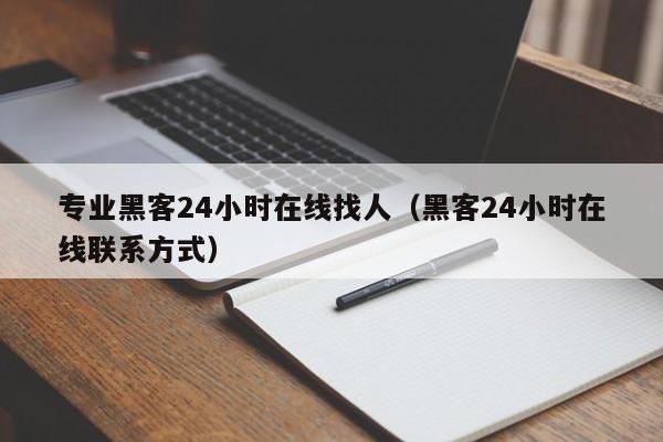 专业黑客24小时在线找人（黑客24小时在线联系方式）