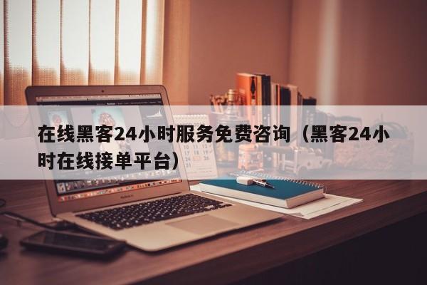 在线黑客24小时服务免费咨询（黑客24小时在线接单平台）