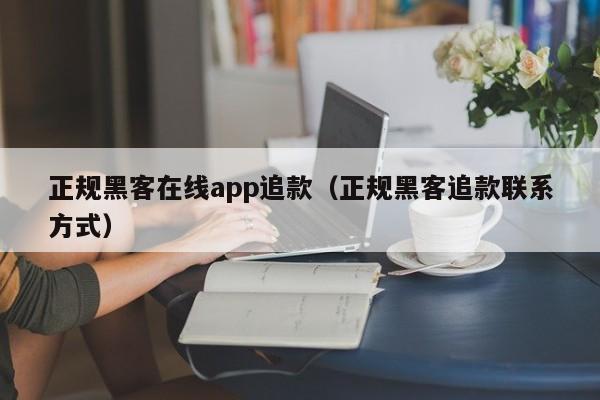 正规黑客在线app追款（正规黑客追款联系方式）