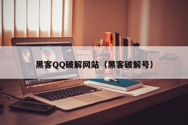 黑客QQ破解网站（黑客破解号）