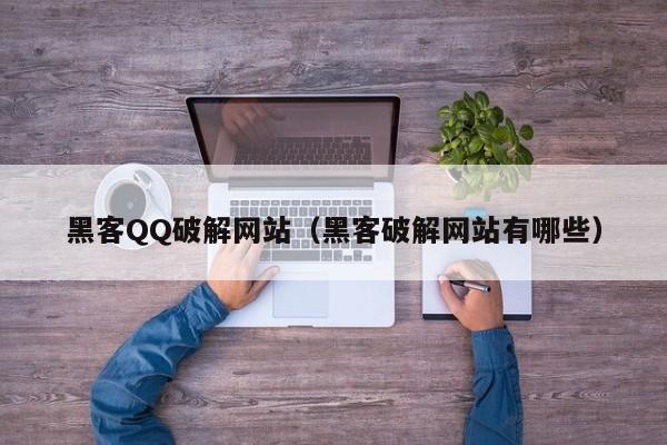 黑客QQ破解网站（黑客破解网站有哪些）