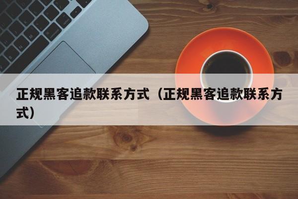 正规黑客追款联系方式（正规黑客追款联系方式）