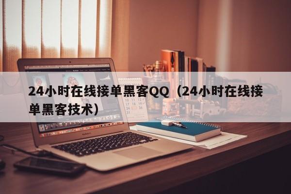 24小时在线接单黑客QQ（24小时在线接单黑客技术）