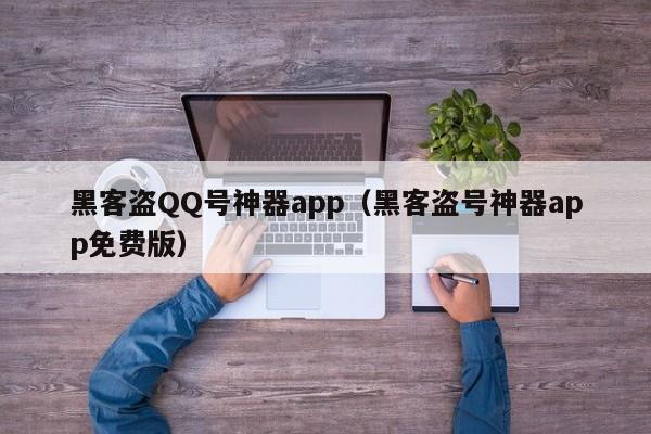 黑客盗QQ号神器app（黑客盗号神器app免费版）