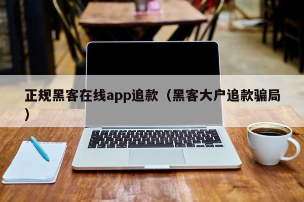 正规黑客在线app追款（黑客大户追款骗局）