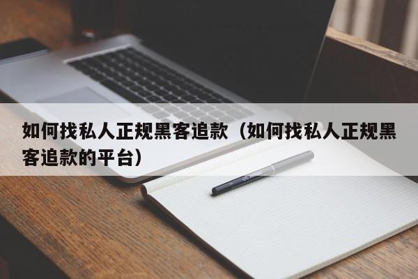 如何找私人正规黑客追款（如何找私人正规黑客追款的平台）