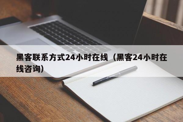 黑客联系方式24小时在线（黑客24小时在线咨询）