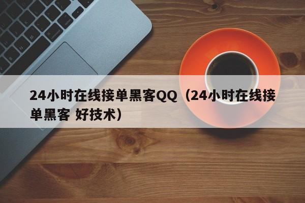 24小时在线接单黑客QQ（24小时在线接单黑客 好技术）