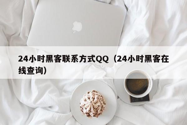 24小时黑客联系方式QQ（24小时黑客在线查询）