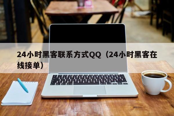 24小时黑客联系方式QQ（24小时黑客在线接单）