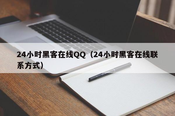 24小时黑客在线QQ（24小时黑客在线联系方式）