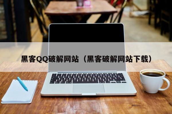 黑客QQ破解网站（黑客破解网站下载）