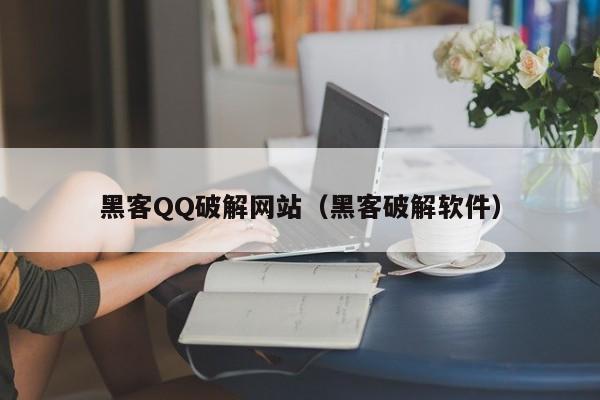 黑客QQ破解网站（黑客破解软件）