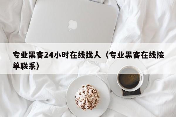 专业黑客24小时在线找人（专业黑客在线接单联系）