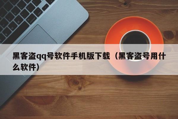 黑客盗qq号软件手机版下载（黑客盗号用什么软件）