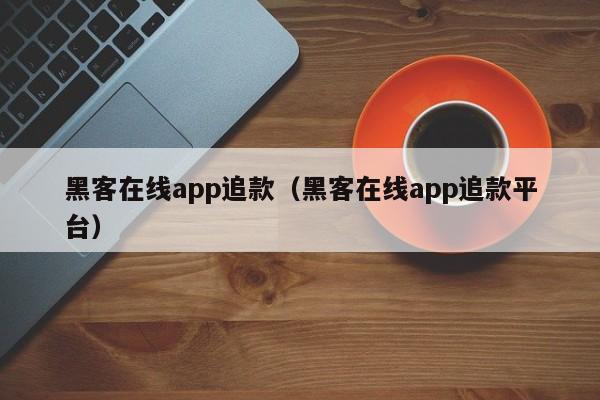 黑客在线app追款（黑客在线app追款平台）