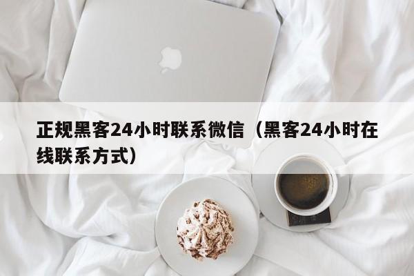 正规黑客24小时联系微信（黑客24小时在线联系方式）