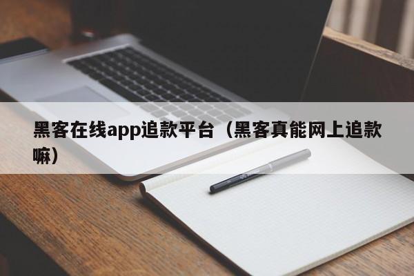 黑客在线app追款平台（黑客真能网上追款嘛）