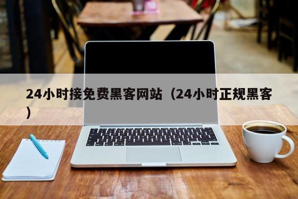 24小时接免费黑客网站（24小时正规黑客）