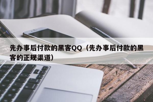 先办事后付款的黑客QQ（先办事后付款的黑客的正规渠道）