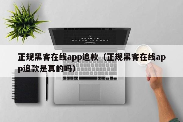 正规黑客在线app追款（正规黑客在线app追款是真的吗）