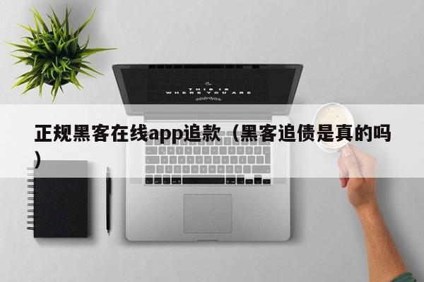 正规黑客在线app追款（黑客追债是真的吗）