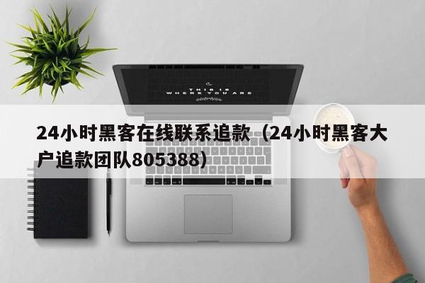 24小时黑客在线联系追款（24小时黑客大户追款团队805388）