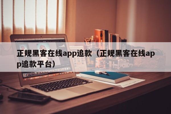 正规黑客在线app追款（正规黑客在线app追款平台）