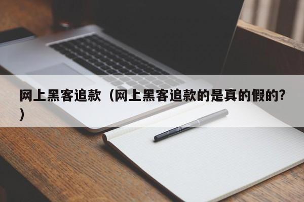 网上黑客追款（网上黑客追款的是真的假的?）