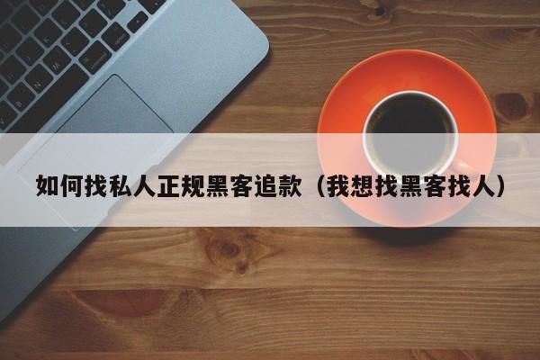 如何找私人正规黑客追款（我想找黑客找人）