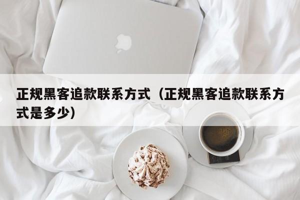 正规黑客追款联系方式（正规黑客追款联系方式是多少）