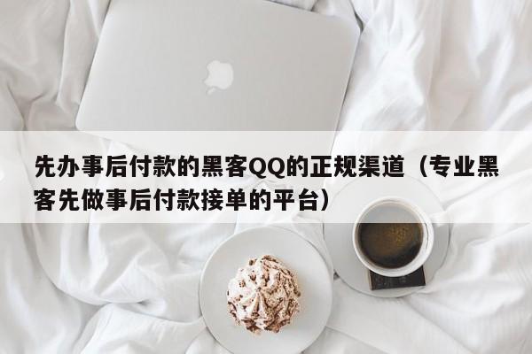 先办事后付款的黑客QQ的正规渠道（专业黑客先做事后付款接单的平台）