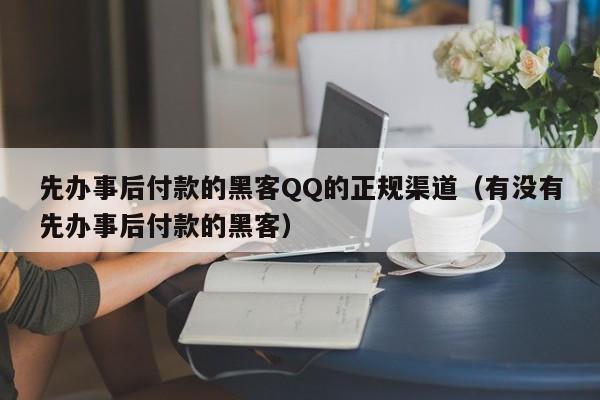 先办事后付款的黑客QQ的正规渠道（有没有先办事后付款的黑客）