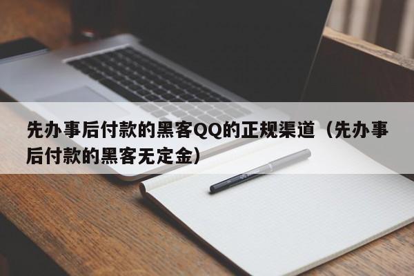 先办事后付款的黑客QQ的正规渠道（先办事后付款的黑客无定金）