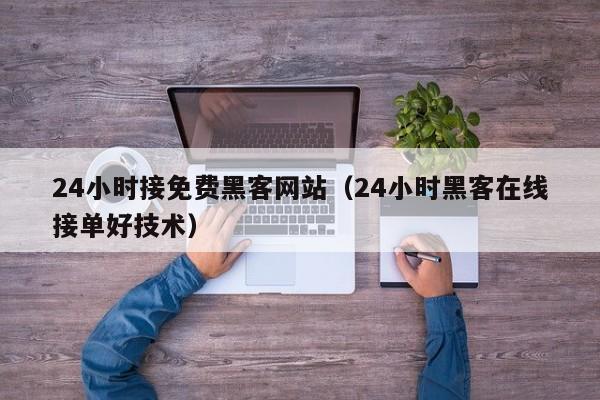 24小时接免费黑客网站（24小时黑客在线接单好技术）