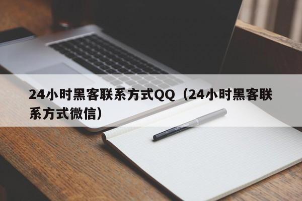 24小时黑客联系方式QQ（24小时黑客联系方式微信）