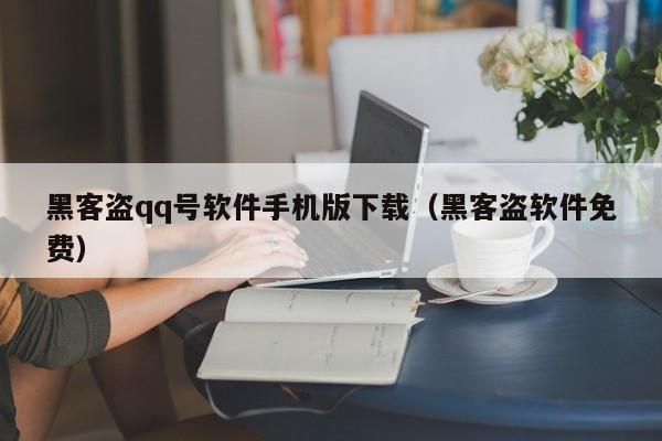 黑客盗qq号软件手机版下载（黑客盗软件免费）