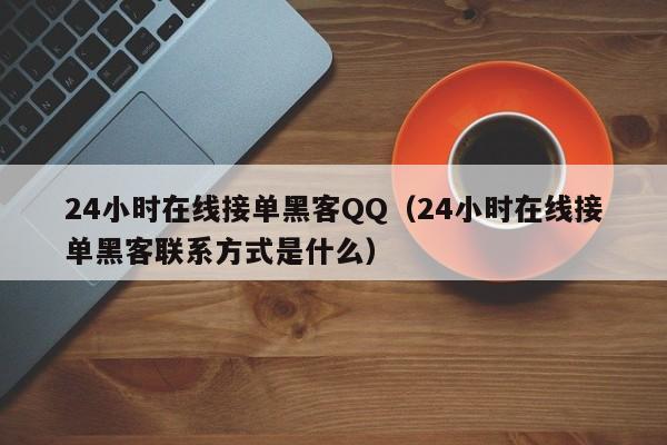 24小时在线接单黑客QQ（24小时在线接单黑客联系方式是什么）