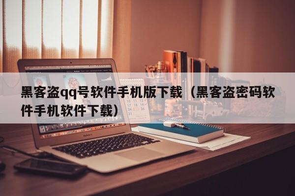 黑客盗qq号软件手机版下载（黑客盗密码软件手机软件下载）