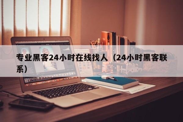 专业黑客24小时在线找人（24小时黑客联系）