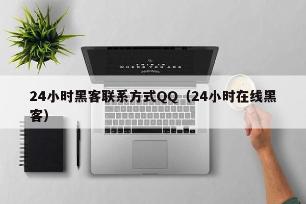 24小时黑客联系方式QQ（24小时在线黑客）