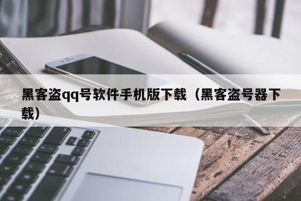 黑客盗qq号软件手机版下载（黑客盗号器下载）