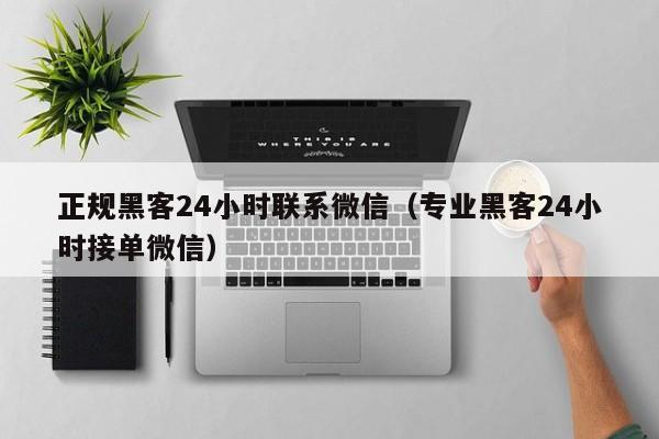 正规黑客24小时联系微信（专业黑客24小时接单微信）